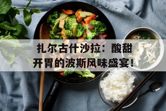  扎尔古什沙拉：酸甜开胃的波斯风味盛宴！