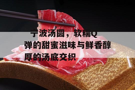   宁波汤圆，软糯Q弹的甜蜜滋味与鲜香醇厚的汤底交织