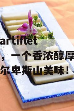  Tartiflette，一个香浓醇厚的阿尔卑斯山美味！