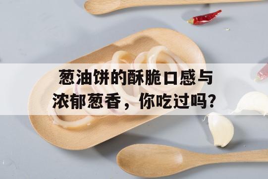  葱油饼的酥脆口感与浓郁葱香，你吃过吗？